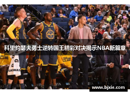 科里约瑟夫勇士逆转国王精彩对决揭示NBA新篇章